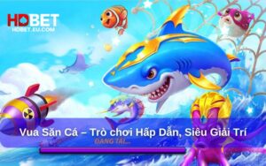 Vua Săn Cá – Trò chơi bắn cá hấp dẫn, siêu giải trí