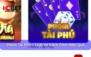 Phỏm Tài Phú – Luật Và Cách Chơi Hiệu Quả Nhất