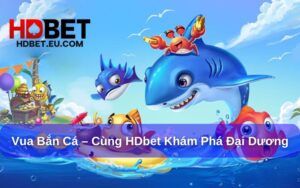 Vua Bắn Cá – Cùng HDbet Phá Bỏ Mọi Giới Hạn Đại Dương